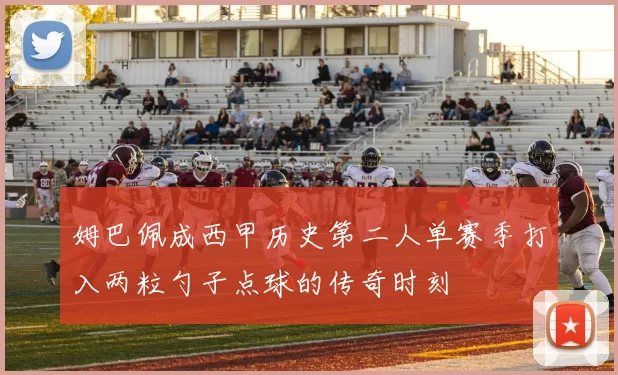 姆巴佩成西甲历史第二人单赛季打入两粒勺子点球的传奇时刻