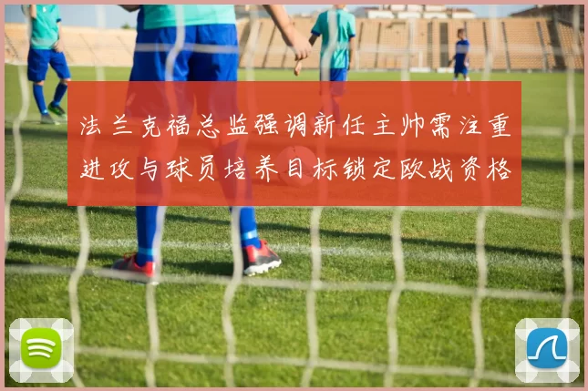 法兰克福总监强调新任主帅需注重进攻与球员培养目标锁定欧战资格
