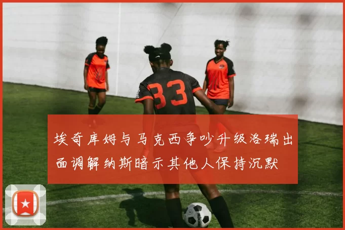 埃奇库姆与马克西争吵升级洛瑞出面调解纳斯暗示其他人保持沉默